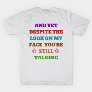 And Yet, Despite The Look On My Face, You're Still Talking T-Shirt